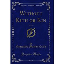 Without Kith or Kin, Vol. 1 of 2 (Classic Reprint)