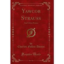 Yawcob Strauss: And Other Poems (Classic Reprint)