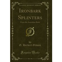 Ironbark Splinters: From the Australian Bush (Classic Reprint)
