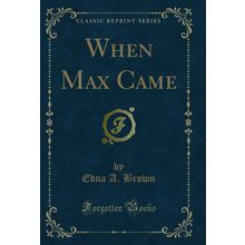 When Max Came (Classic Reprint)