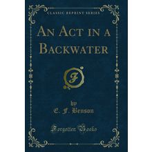 An Act in a Backwater (Classic Reprint)