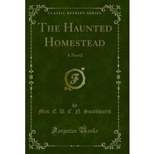 The Haunted Homestead: A Novel (Classic Reprint)