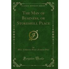 The Man of Business, or Stokeshill Place (Classic Reprint)