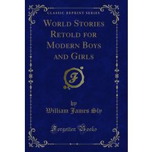 World Stories Retold for Modern Boys and Girls (Classic Reprint)