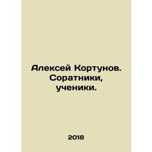 Alexey Kortunov. Colleagues, disciples. In Russian /Aleksey Kortunov. Soratniki