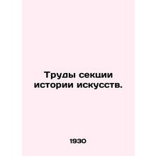 Works of the Art History Section. In Russian /Trudy sektsii istorii iskusstv.