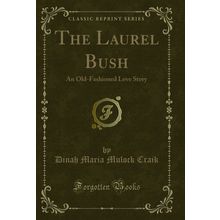 The Laurel Bush: An Old-Fashioned Love Story (Classic Reprint)