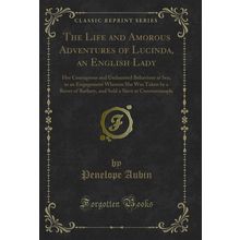 The Life and Amorous Adventures of Lucinda, an English Lady (Classic Reprint)