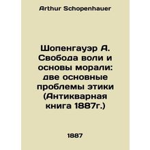 Schopenhauer A. Free will and the foundations of morality: the two main problem
