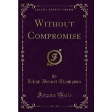 Without Compromise (Classic Reprint)