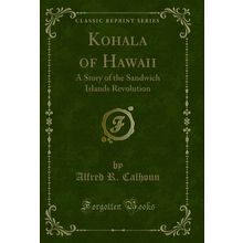 Kohala of Hawaii: A Story of the Sandwich Islands Revolution (Classic Reprint)