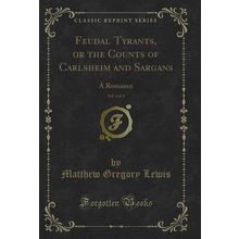 Feudal Tyrants, or the Counts of Carlsheim and Sargans, Vol. 4 of 4: A Romance