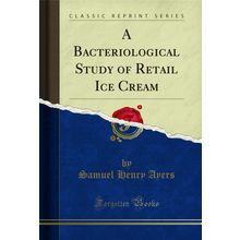 A Bacteriological Study of Retail Ice Cream (Classic Reprint)