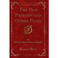 The Old Patroon and Other Plays (Classic Reprint)