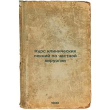 Kurs klinicheskikh lektsiy po chastnoy khirurgii. In Russian /Course of clini...