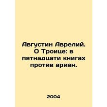 Augustine Aurelius. On the Trinity: in the fifteen books against the Arians. In