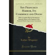 San Francisco Harbor, Its Commerce and Docks (Classic Reprint)