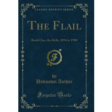 The Flail: Book One, the Bells, 1894 to 1900 (Classic Reprint)
