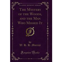 The Mystery of the Woods, and the Man Who Missed It (Classic Reprint)