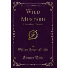 Wild Mustard: A Seven Days Chronicle (Classic Reprint)