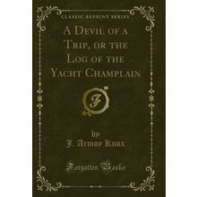 A Devil of a Trip, or the Log of the Yacht Champlain (Classic Reprint)