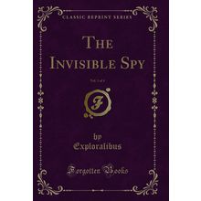 The Invisible Spy, Vol. 1 of 4 (Classic Reprint)