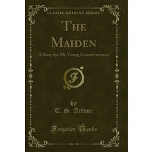 The Maiden: A Story for My Young Countrywomen (Classic Reprint)