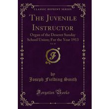 The Juvenile Instructor, Vol. 48: Organ of the Deseret Sunday School Union