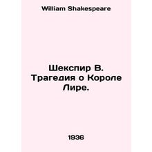 Shakespeare W. The Tragedy of King Lear. In Russian /Shekspir V. Tragediya o Ko