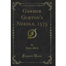 Gammer Gurton's Needle, 1575 (Classic Reprint)