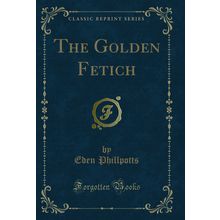 The Golden Fetich (Classic Reprint)