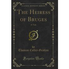 The Heiress of Bruges: A Tale (Classic Reprint)