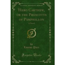 Hero Carthew, or the Prescotts of Pamphillon: A Novel (Classic Reprint)