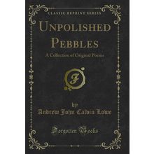 Unpolished Pebbles: A Collection of Original Poems (Classic Reprint)