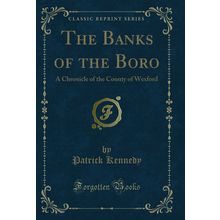 The Banks of the Boro: A Chronicle of the County of Wexford (Classic Reprint)