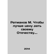 Ratmanov M. To give his Fatherland a better price. In Russian /Ratmanov M. Chto