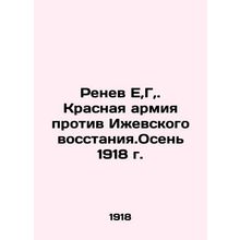 Renev E, H, The Red Army Against the Izhevsk Uprising. Autumn 1918 In Russian /R