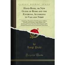 Hand-Book, or New Guide of Rome and the Environs, According to Vasi and Nibby
