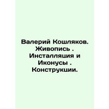 Valery Koshlyakov. Painting. Installation and Icones. Constructions. In Russian