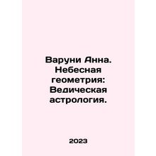Varuni Anna: Celestial Geometry: Vedic Astrology. In Russian /Varuni Anna. Nebe