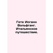 Goethe Johann Wolfgang: An Italian Journey. In Russian /Gete Iogann Volfgang. I