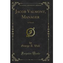 Jacob Valmont, Manager: A Novel (Classic Reprint)