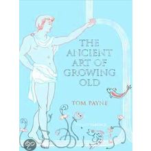 The Ancient Art Of Growing Old - Tom Payne