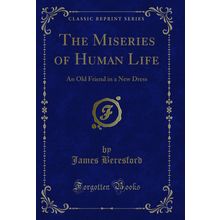The Miseries of Human Life: An Old Friend in a New Dress (Classic Reprint)