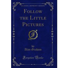 Follow the Little Pictures (Classic Reprint)