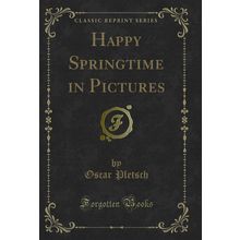 Happy Springtime in Pictures (Classic Reprint)
