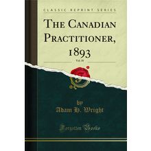 The Canadian Practitioner, 1893, Vol. 18 (Classic Reprint)