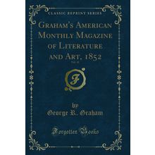 Graham's American Monthly Magazine of Literature and Art, 1852, Vol. 41