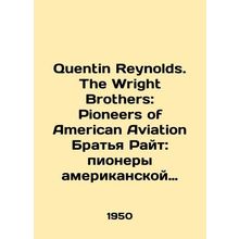 Quentin Reynolds. The Wright Brothers: Pioneers of American Aviation The Wright