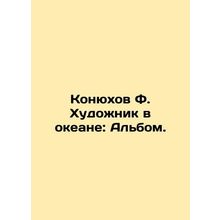 Konyukhov F. The Artist in the Ocean: The Album. In Russian /Konyukhov F. Khudo
